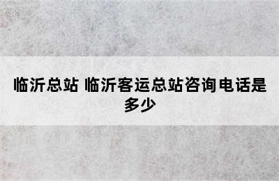 临沂总站 临沂客运总站咨询电话是多少